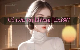 Có nên tải không lixi88