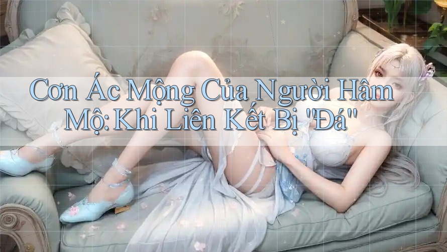 Cơn Ác Mộng Của Người Hâm Mộ: Khi Liên Kết Bị “Đá” Cơn Ác Mộng Của Người Hâm Mộ: Khi Liên Kết Bị “Đá”