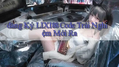 đăng ký lixi88 code trải nghiệm mới ra
