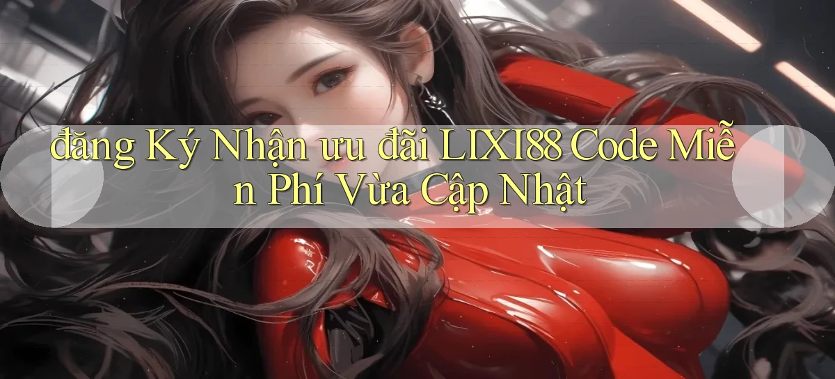 đăng ký nhận ưu đãi lixi88 code miễn phí vừa cập nhật
