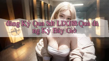 đăng ký qua sdt lixi88 quà đăng ký bây giờ