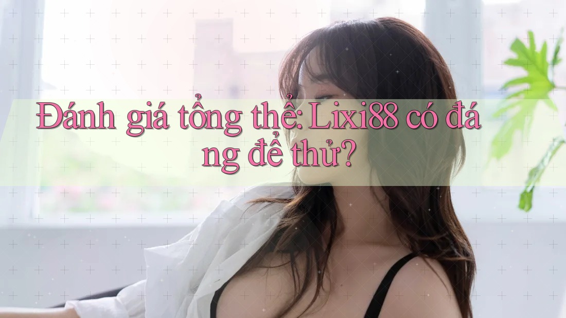 Đánh giá tổng thể — lixi88 có đáng để thử?