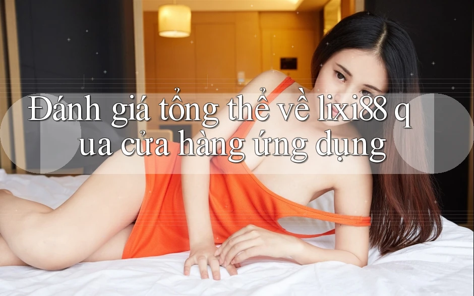 Đánh giá tổng thể về lixi88 qua cửa hàng ứng dụng Đánh giá tổng thể về lixi88 qua cửa hàng ứng dụng