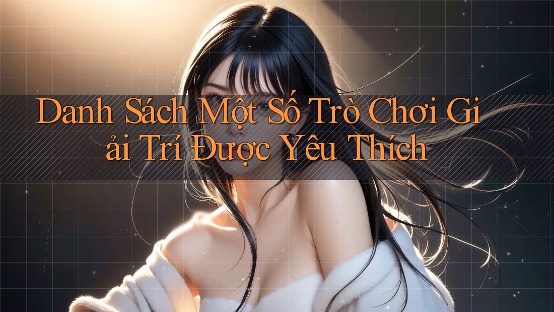 Danh Sách Một Số Trò Chơi Giải Trí Được Yêu Thích Danh Sách Một Số Trò Chơi Giải Trí Được Yêu Thích