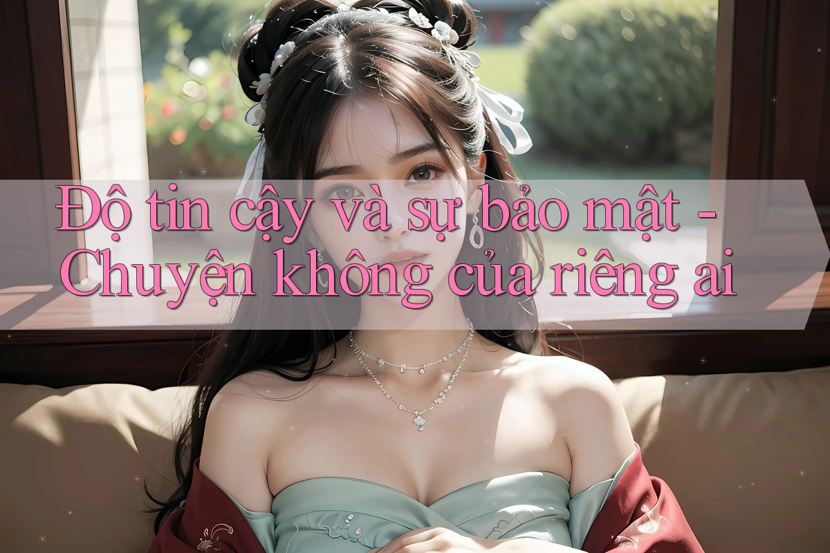 Độ tin cậy và sự bảo mật - Chuyện không của riêng ai Độ tin cậy và sự bảo mật - Chuyện không của riêng ai