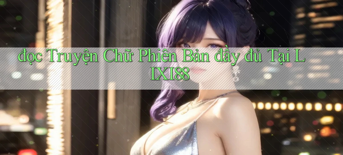đọc truyện chữ phiên bản đầy đủ tại lixi88
