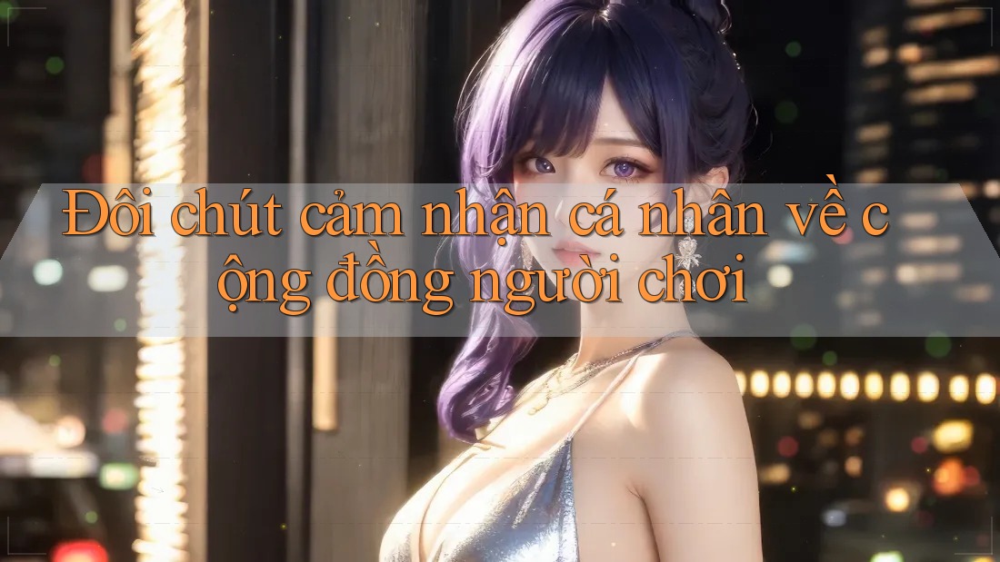 Đôi chút cảm nhận cá nhân về cộng đồng người chơi Đôi chút cảm nhận cá nhân về cộng đồng người chơi