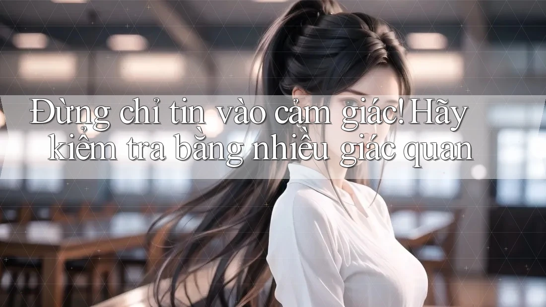 Đừng chỉ tin vào cảm giác! Hãy kiểm tra bằng nhiều giác quan Đừng chỉ tin vào cảm giác! Hãy kiểm tra bằng nhiều giác quan