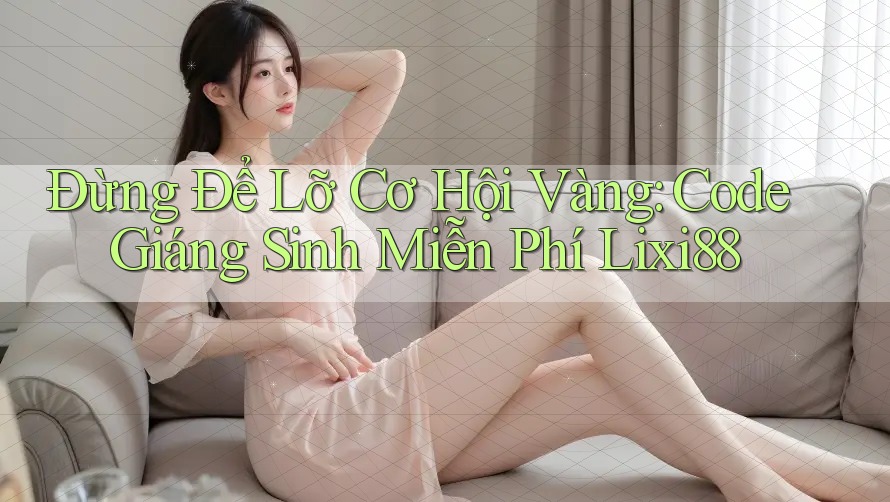 Đừng Để Lỡ Cơ Hội Vàng: Code Giáng Sinh Miễn Phí Lixi88 Đừng Để Lỡ Cơ Hội Vàng: Code Giáng Sinh Miễn Phí Lixi88