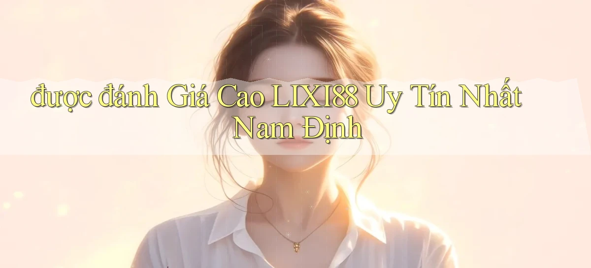 được đánh giá cao lixi88 uy tín nhất Nam Định