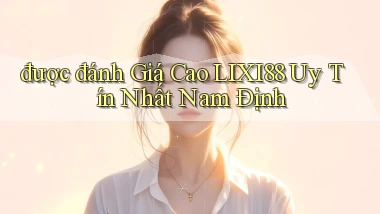 được đánh giá cao lixi88 uy tín nhất Nam Định
