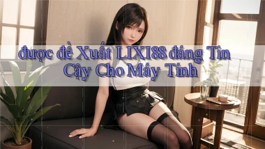 được đề xuất lixi88 đáng tin cậy cho máy tính