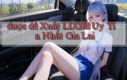 được đề xuất lixi88 uy tín nhất Gia Lai
