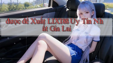 được đề xuất lixi88 uy tín nhất Gia Lai