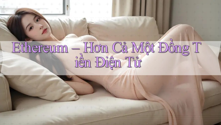 Ethereum – Hơn Cả Một Đồng Tiền Điện Tử