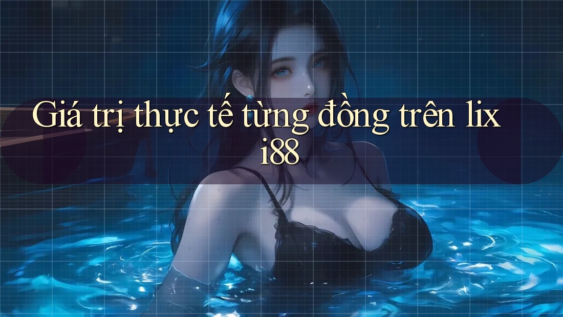 Giá trị thực tế từng đồng trên lixi88 Giá trị thực tế từng đồng trên lixi88