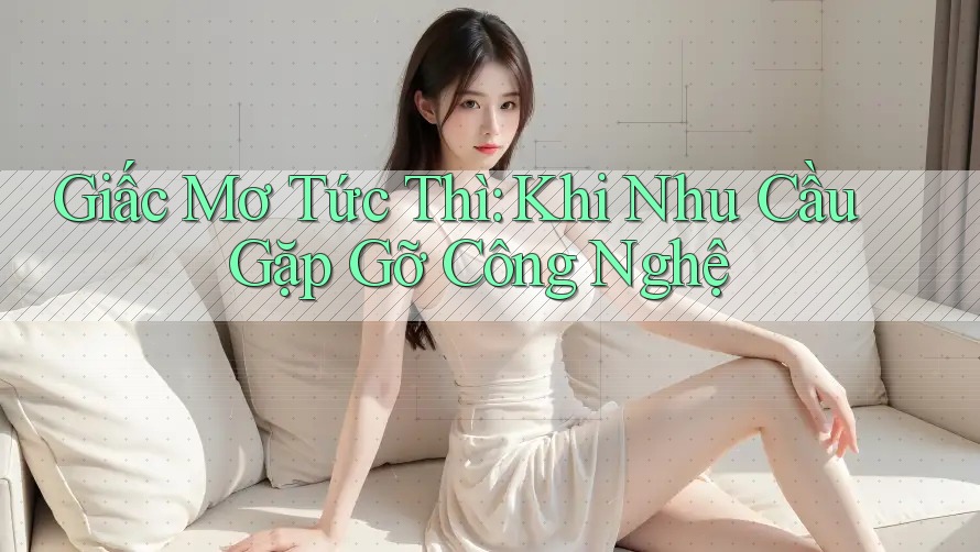 Giấc Mơ Tức Thì: Khi Nhu Cầu Gặp Gỡ Công Nghệ Giấc Mơ Tức Thì: Khi Nhu Cầu Gặp Gỡ Công Nghệ