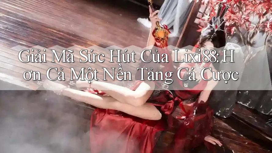 Giải Mã Sức Hút Của Lixi88: Hơn Cả Một Nền Tảng Cá Cược Giải Mã Sức Hút Của Lixi88: Hơn Cả Một Nền Tảng Cá Cược
