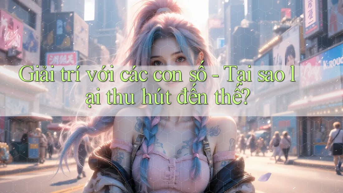Giải trí với các con số - Tại sao lại thu hút đến thế? Giải trí với các con số - Tại sao lại thu hút đến thế?