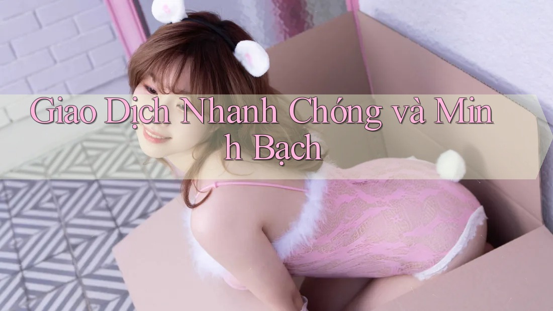 Giao Dịch Nhanh Chóng và Minh Bạch Giao Dịch Nhanh Chóng và Minh Bạch