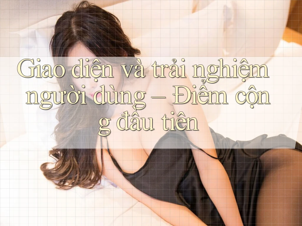 Giao diện và trải nghiệm người dùng – Điểm cộng đầu tiên Giao diện và trải nghiệm người dùng – Điểm cộng đầu tiên