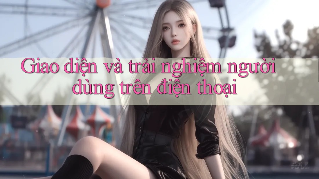 Giao diện và trải nghiệm người dùng trên điện thoại Giao diện và trải nghiệm người dùng trên điện thoại