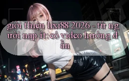 giới thiệu lixi88 2026   từ người nạp ít có video hướng dẫn