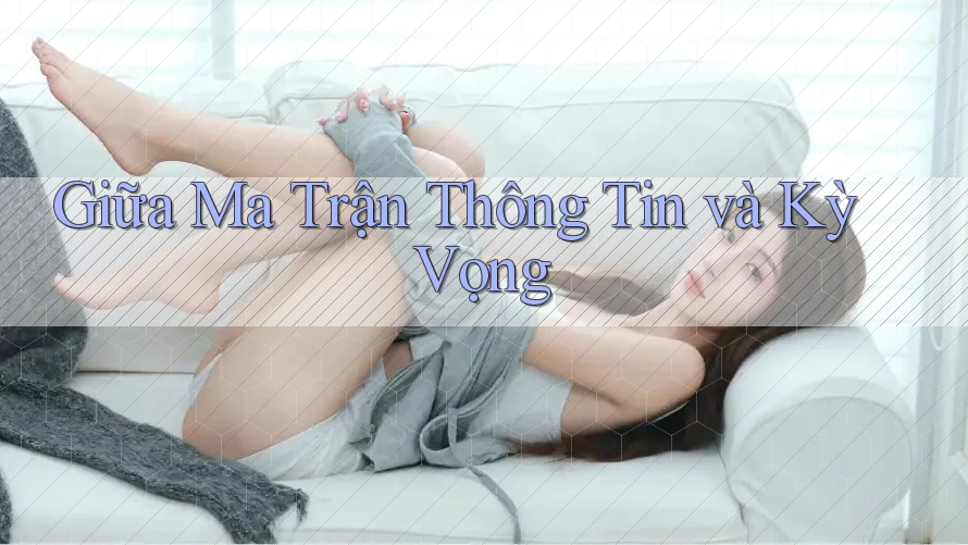 Giữa Ma Trận Thông Tin và Kỳ Vọng Giữa Ma Trận Thông Tin và Kỳ Vọng