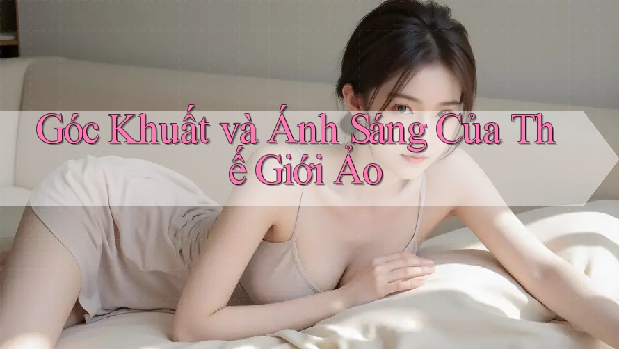 Góc Khuất và Ánh Sáng Của Thế Giới Ảo Góc Khuất và Ánh Sáng Của Thế Giới Ảo