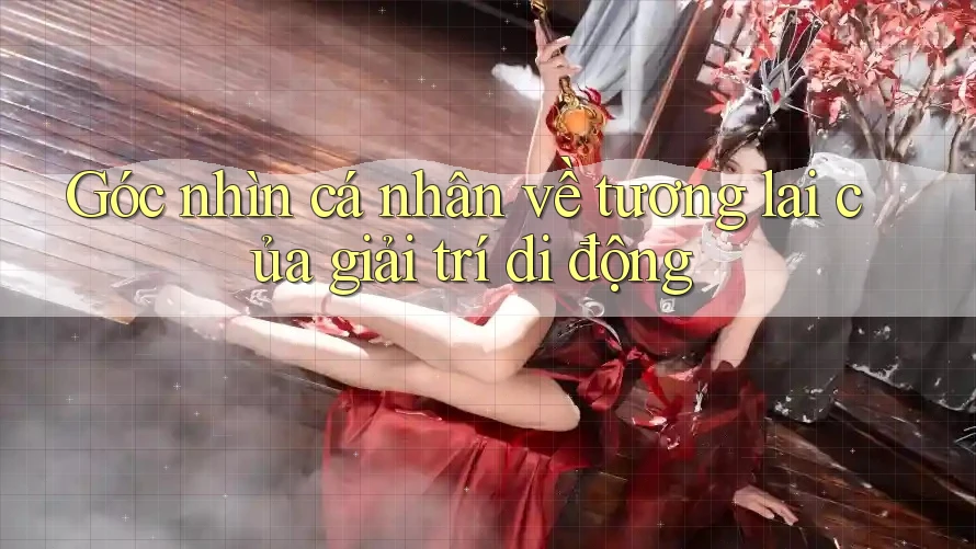 Góc nhìn cá nhân về tương lai của giải trí di động Góc nhìn cá nhân về tương lai của giải trí di động