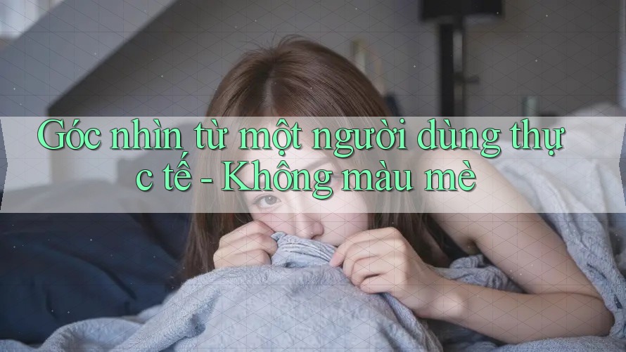 Góc nhìn từ một người dùng thực tế - Không màu mè Góc nhìn từ một người dùng thực tế - Không màu mè