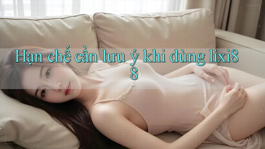 Hạn chế cần lưu ý khi dùng lixi88 Hạn chế cần lưu ý khi dùng lixi88