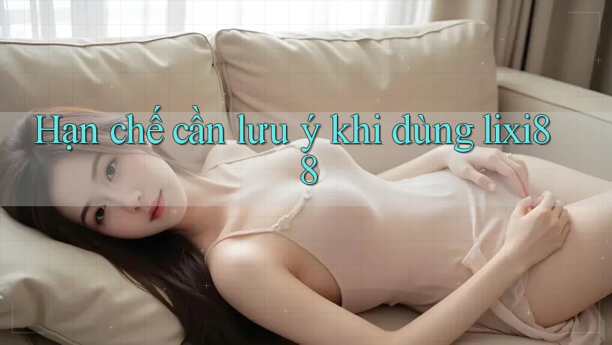 Hạn chế cần lưu ý khi dùng lixi88 Hạn chế cần lưu ý khi dùng lixi88