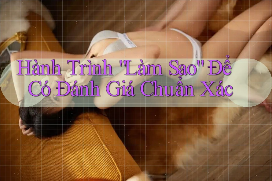 Hành Trình “Làm Sao” Để Có Đánh Giá Chuẩn Xác Hành Trình “Làm Sao” Để Có Đánh Giá Chuẩn Xác