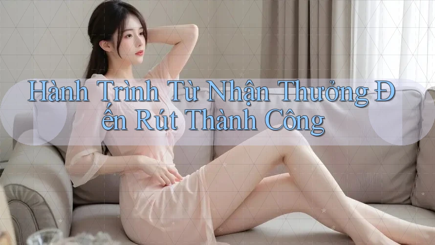 Hành Trình Từ Nhận Thưởng Đến Rút Thành Công