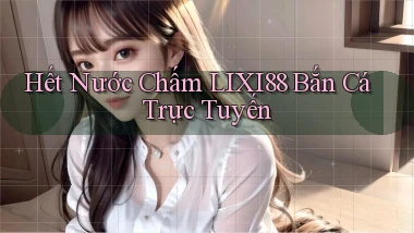 hết nước chấm lixi88 bắn cá trực tuyến