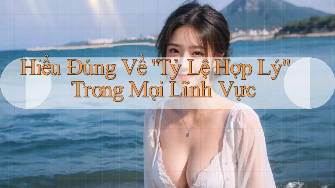 Hiểu Đúng Về “Tỷ Lệ Hợp Lý” Trong Mọi Lĩnh Vực Hiểu Đúng Về “Tỷ Lệ Hợp Lý” Trong Mọi Lĩnh Vực