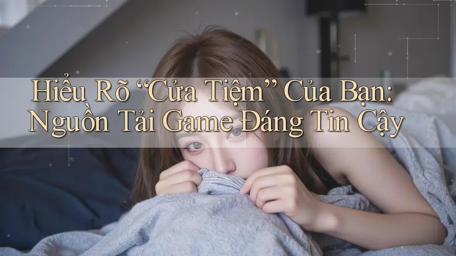 Hiểu Rõ “Cửa Tiệm” Của Bạn: Nguồn Tải Game Đáng Tin Cậy Hiểu Rõ “Cửa Tiệm” Của Bạn: Nguồn Tải Game Đáng Tin Cậy