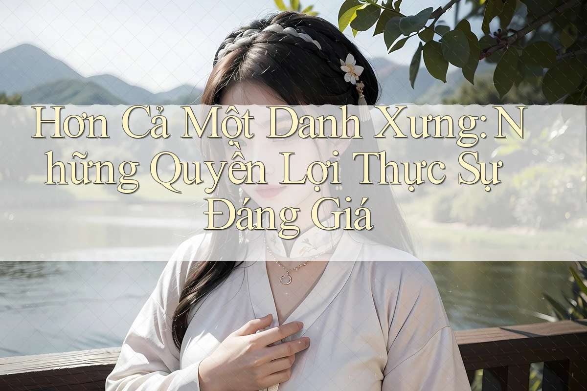 Hơn Cả Một Danh Xưng: Những Quyền Lợi Thực Sự Đáng Giá Hơn Cả Một Danh Xưng: Những Quyền Lợi Thực Sự Đáng Giá