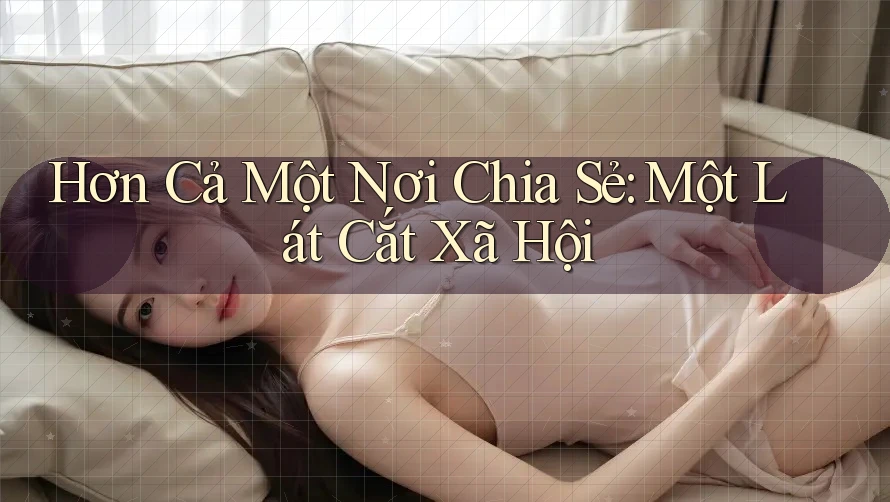 Hơn Cả Một Nơi Chia Sẻ: Một Lát Cắt Xã Hội Hơn Cả Một Nơi Chia Sẻ: Một Lát Cắt Xã Hội
