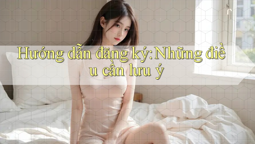 Hướng dẫn đăng ký – những điều cần lưu ý Hướng dẫn đăng ký – những điều cần lưu ý