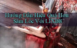 hướng dẫn hiệu quả hơn sâm lốc với lixi88