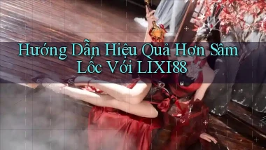 hướng dẫn hiệu quả hơn sâm lốc với lixi88