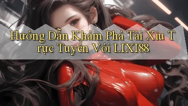 hướng dẫn khám phá tài xỉu trực tuyến với lixi88