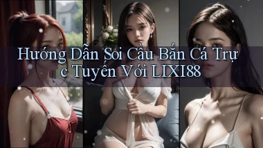 hướng dẫn soi cầu bắn cá trực tuyến với lixi88