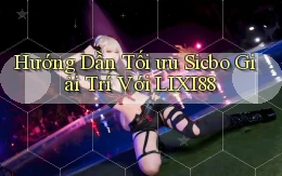 hướng dẫn tối ưu sicbo giải trí với lixi88