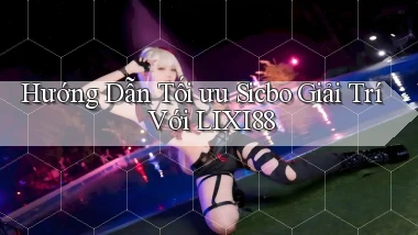 hướng dẫn tối ưu sicbo giải trí với lixi88