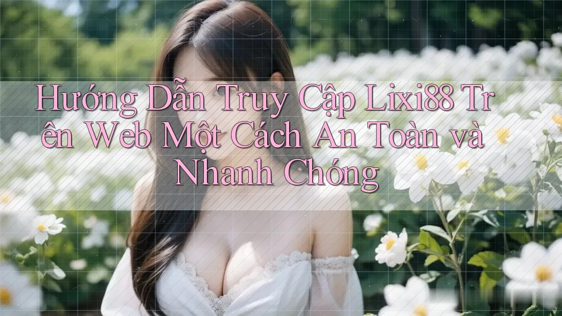 Hướng Dẫn Truy Cập Lixi88 Trên Web Một Cách An Toàn và Nhanh Chóng Hướng Dẫn Truy Cập Lixi88 Trên Web Một Cách An Toàn và Nhanh Chóng