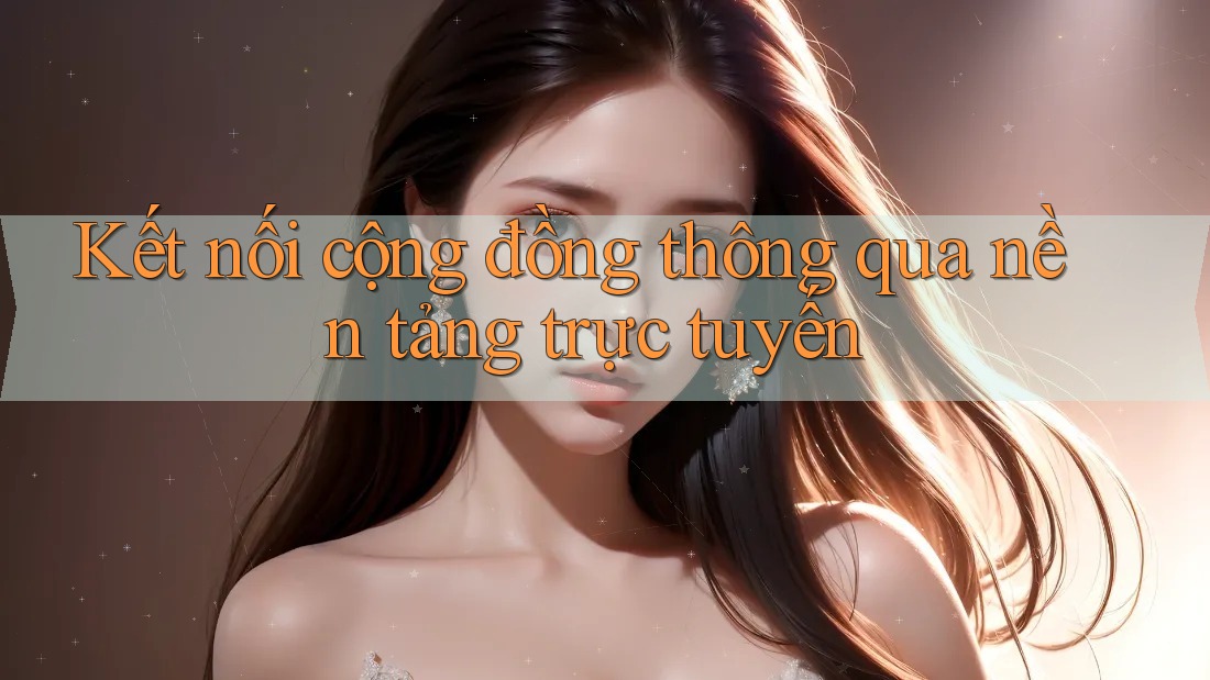 Kết nối cộng đồng thông qua nền tảng trực tuyến Kết nối cộng đồng thông qua nền tảng trực tuyến
