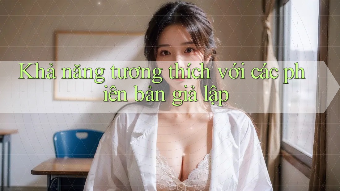 Khả năng tương thích với các phiên bản giả lập Khả năng tương thích với các phiên bản giả lập